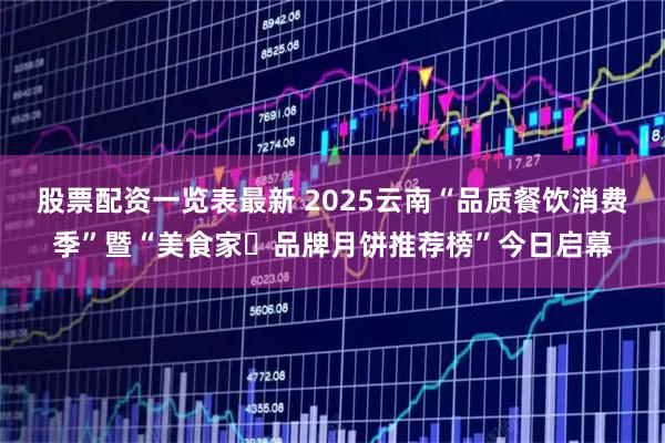 股票配资一览表最新 2025云南“品质餐饮消费季”暨“美食家・品牌月饼推荐榜”今日启幕