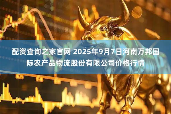 配资查询之家官网 2025年9月7日河南万邦国际农产品物流股份有限公司价格行情