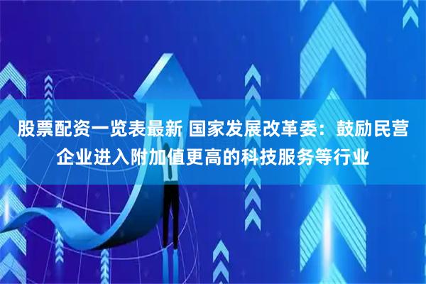 股票配资一览表最新 国家发展改革委：鼓励民营企业进入附加值更高的科技服务等行业